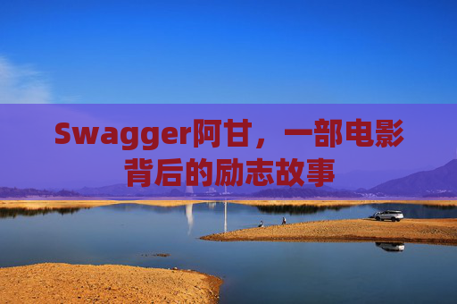 Swagger阿甘,一部电影背后的励志故事