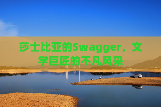 莎士比亚的Swagger，文学巨匠的不凡风采