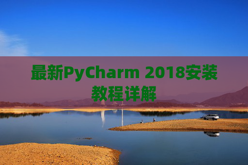 最新PyCharm 2018安装教程详解